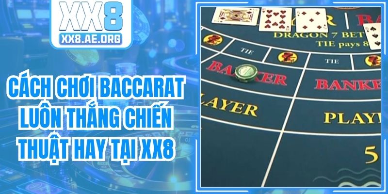Cách Chơi Baccarat Luôn Thắng - Chiến Thuật Hay Tại XX8