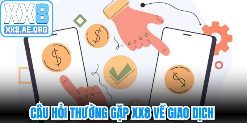 Câu hỏi thường gặp XX8 về giao dịch của hội viên