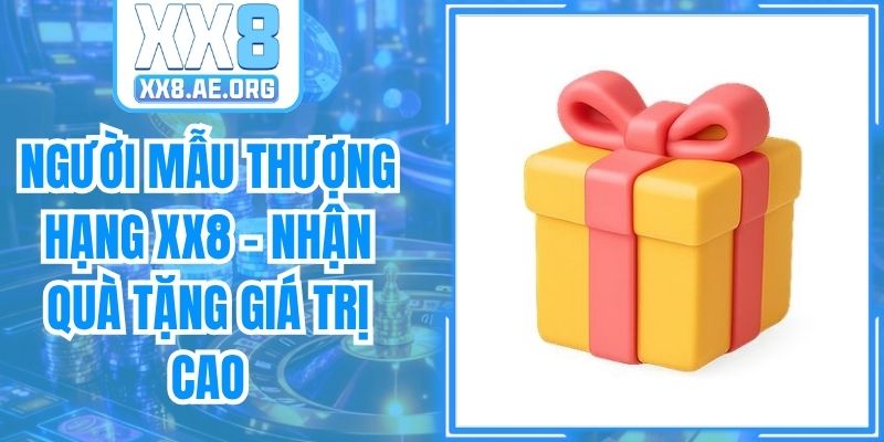 Người Mẫu Thượng Hạng XX8 - Nhận Quà Tặng Giá Trị Cao